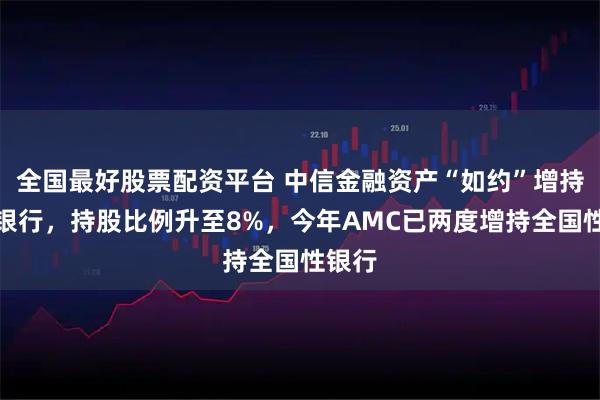 全国最好股票配资平台 中信金融资产“如约”增持光大银行，持股比例升至8%，今年AMC已两度增持全国性银行