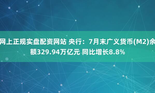 网上正规实盘配资网站 央行：7月末广义货币(M2)余额329.94万亿元 同比增长8.8%