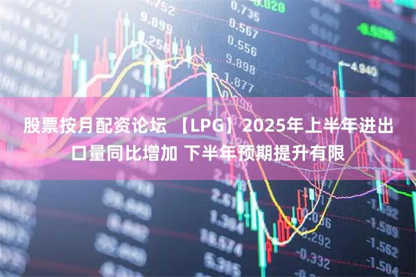 股票按月配资论坛 【LPG】2025年上半年进出口量同比增加 下半年预期提升有限