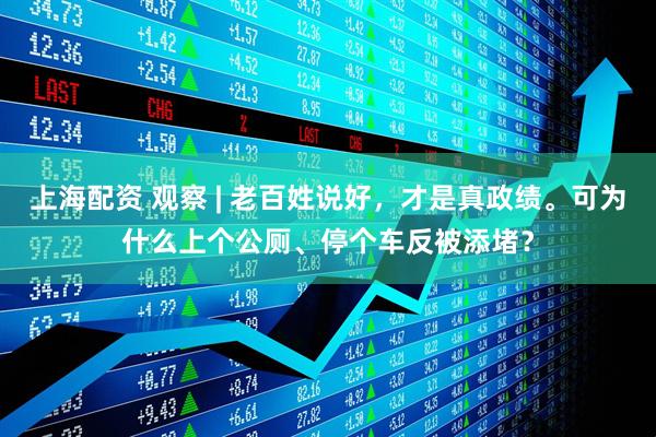 上海配资 观察 | 老百姓说好，才是真政绩。可为什么上个公厕、停个车反被添堵？